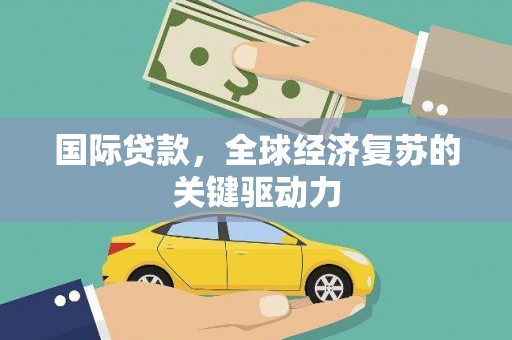 永新国际贷款，全球经济复苏的关键驱动力
