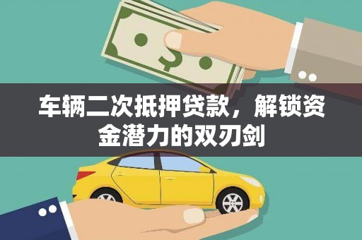 松江车辆二次抵押贷款，解锁资金潜力的双刃剑