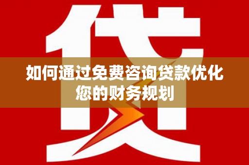 五台如何通过免费咨询贷款优化您的财务规划