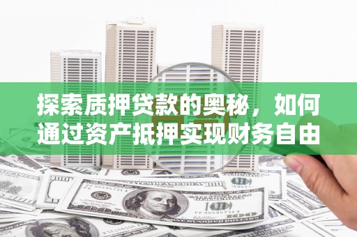 合山探索质押贷款的奥秘，如何通过资产抵押实现财务自由