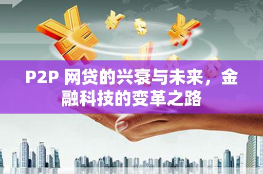 兴隆台P2P 网贷的兴衰与未来，金融科技的变革之路
