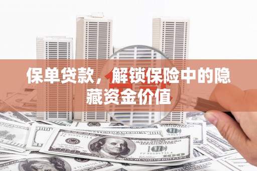 内埔保单贷款，解锁保险中的隐藏资金价值