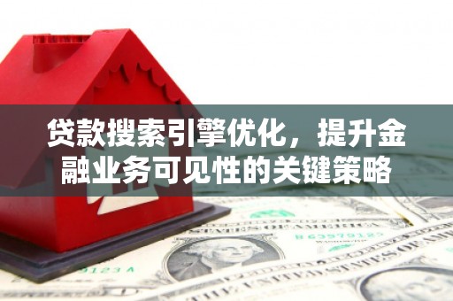 广陵贷款搜索引擎优化，提升金融业务可见性的关键策略