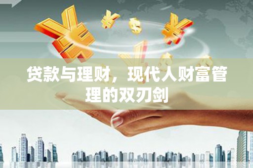 玛曲贷款与理财，现代人财富管理的双刃剑