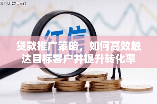 宝兴贷款推广策略，如何高效触达目标客户并提升转化率