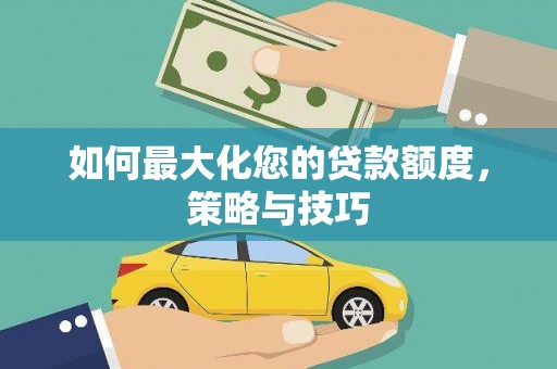 昌平如何最大化您的贷款额度，策略与技巧