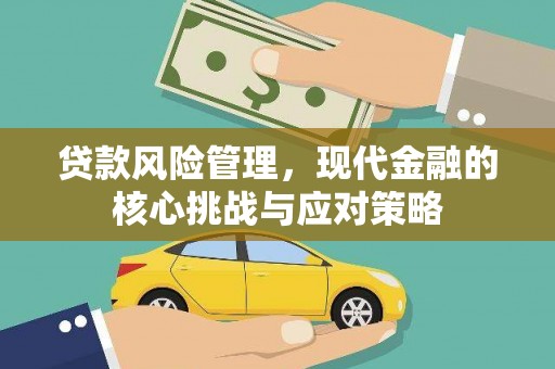 黔西南贷款风险管理，现代金融的核心挑战与应对策略