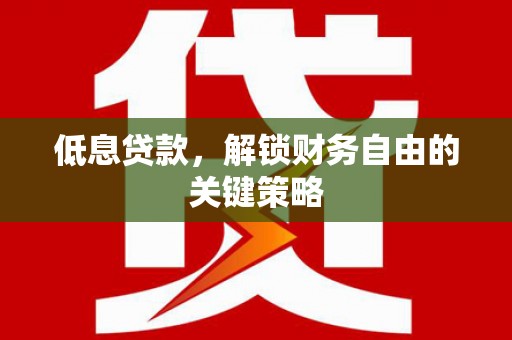 淮上低息贷款，解锁财务自由的关键策略