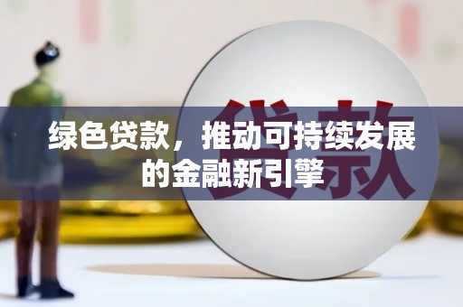 珙县绿色贷款，推动可持续发展的金融新引擎