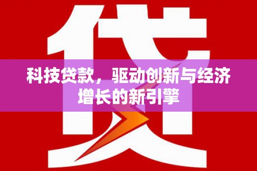 金安科技贷款，驱动创新与经济增长的新引擎