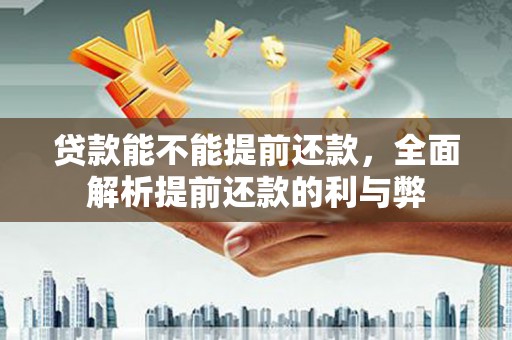 锦屏贷款能不能提前还款，全面解析提前还款的利与弊