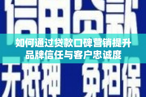 虎门如何通过贷款口碑营销提升品牌信任与客户忠诚度