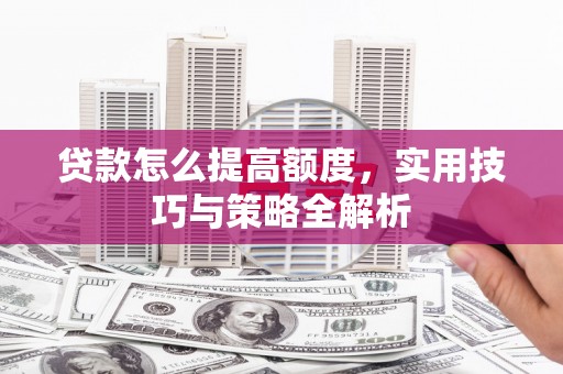 桑日贷款怎么提高额度，实用技巧与策略全解析