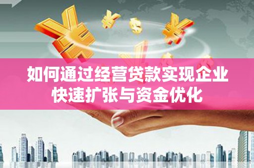 若尔盖如何通过经营贷款实现企业快速扩张与资金优化