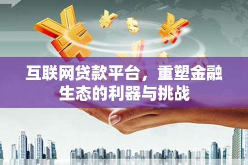 隆昌互联网贷款平台，重塑金融生态的利器与挑战
