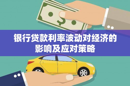 玛多银行贷款利率波动对经济的影响及应对策略