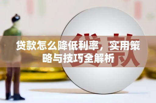 安乡贷款怎么降低利率，实用策略与技巧全解析