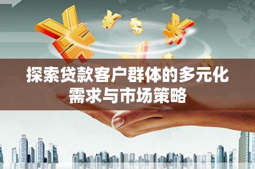 柳城探索贷款客户群体的多元化需求与市场策略