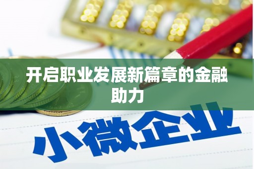 福绵开启职业发展新篇章的金融助力