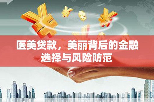 华蓥医美贷款，美丽背后的金融选择与风险防范