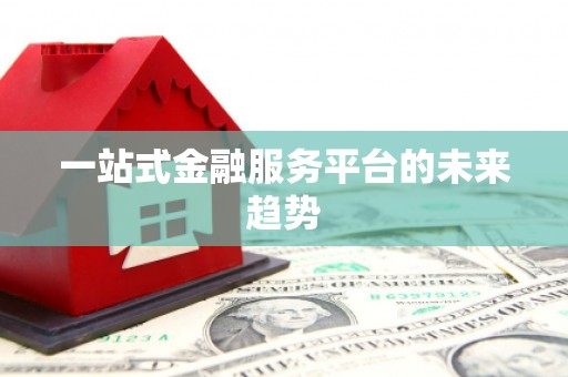 南屯一站式金融服务平台的未来趋势