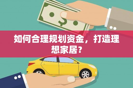 大名如何合理规划资金，打造理想家居？