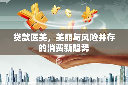 温岭贷款医美，美丽与风险并存的消费新趋势